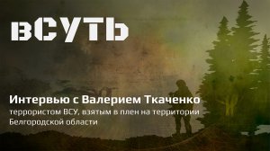 вСУТЬ: интервью с террористом ВСУ, взятым в плен в Белгородской области