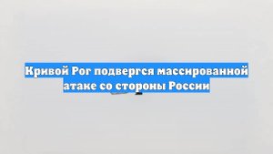 Кривой Рог подвергся массированной атаке со стороны России
