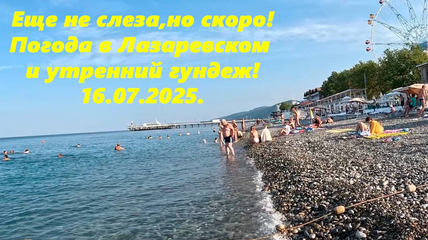 Море еще не слеза ,но скоро! Погода в Лазаревском и утренний гундеж! 16.07.2025.🌴ЛАЗАРЕВСКОЕ