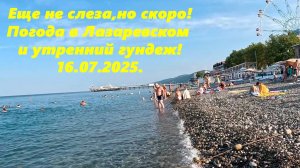 Море еще не слеза ,но скоро! Погода в Лазаревском и утренний гундеж! 16.07.2025.🌴ЛАЗАРЕВСКОЕ