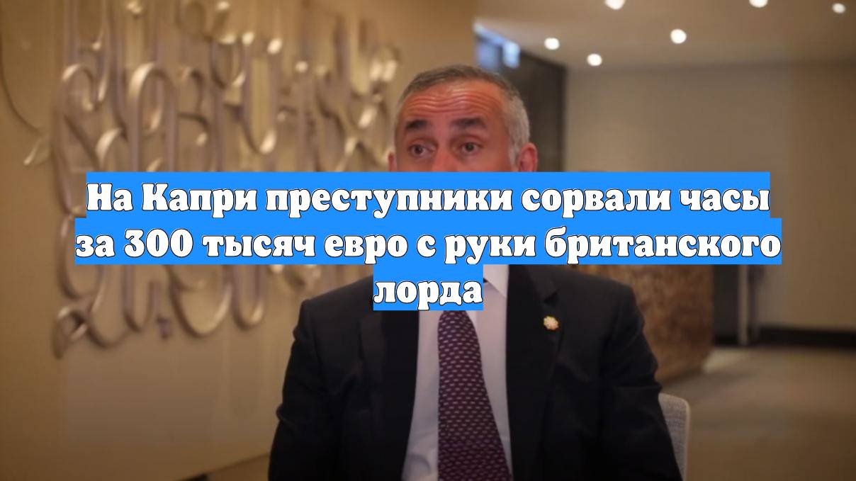 На Капри преступники сорвали часы за 300 тысяч евро с руки британского лорда