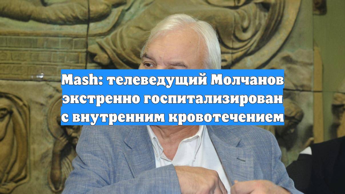 Mash: телеведущий Молчанов экстренно госпитализирован с внутренним кровотечением