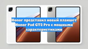 Honor представил новый планшет Honor Pad GT2 Pro с мощными характеристиками
