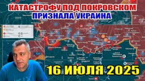 Катастрофу под Покровском признала Украина! Сводки с фронта 16 июля 2025