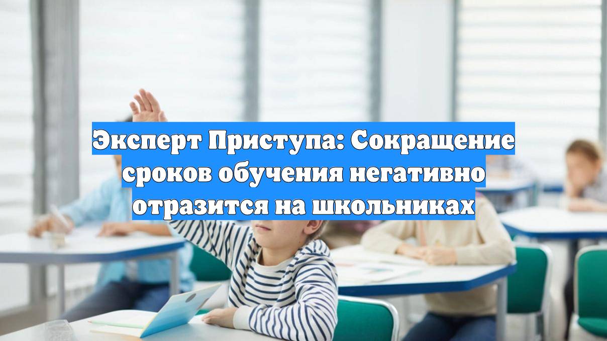 Эксперт Приступа: Сокращение сроков обучения негативно отразится на школьниках