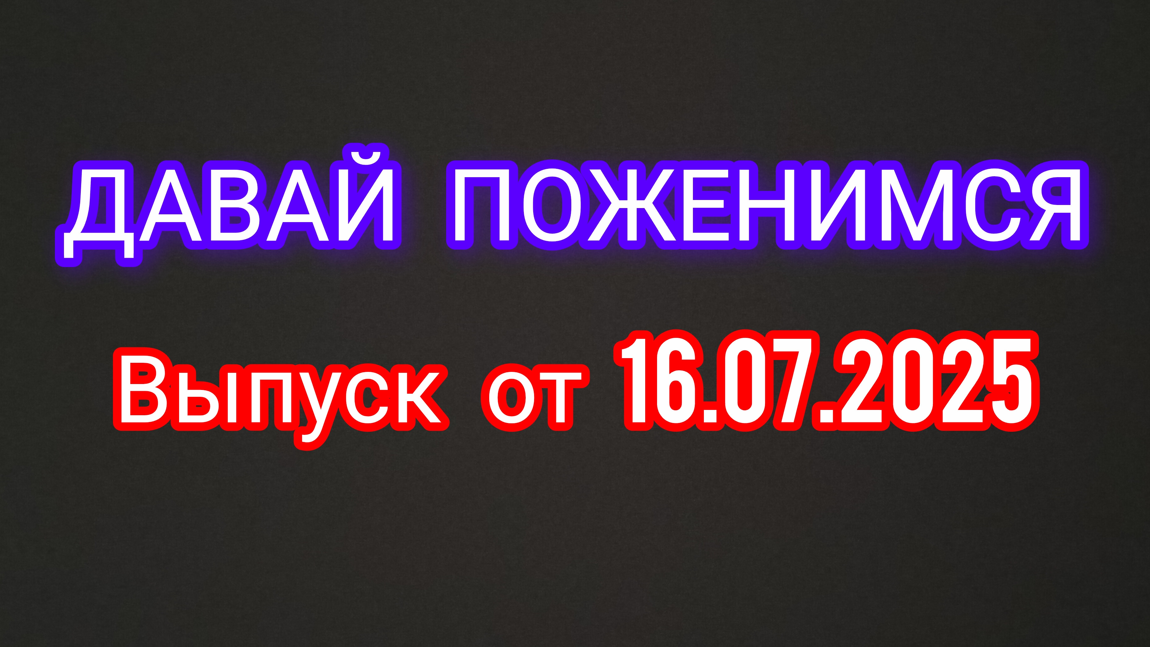 Давай Поженимся. Выпуск от 16.07.2025