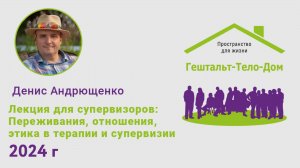Лекции Андрющенко Дениса на интенсиве Гештальт-Тело-Дом 2024 г