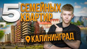 ТОП 5 СЕМЕЙНЫХ КВАРТИР - НОВОСТРОЙКИ КАЛИНИНГРАДА 2025