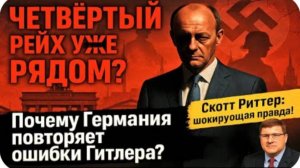 Германия создаст Четвертый Рейх? Почему Мерц хочет повторить ошибки Гитлера? | Скотт Риттер