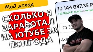 Сколько мне приносит мой ЮТУБ канал - честные цифры дохода за 6 месяцев!