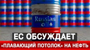 ЕС обсуждает «плавающий потолок» на нефть