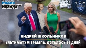 Андрей ШКОЛЬНИКОВ на радио «Комсомольская правда»: Ультиматум Трампа. Осталось 49 дней(16.07.2025)