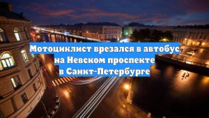 Мотоциклист врезался в автобус на Невском проспекте в Санкт-Петербурге