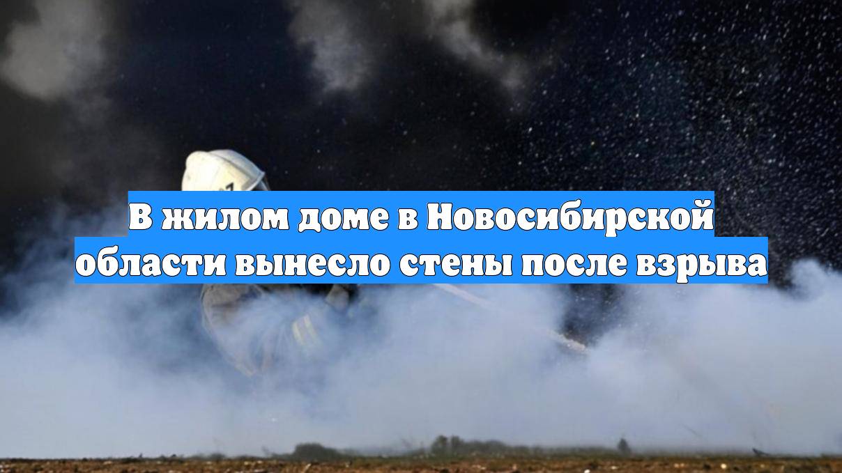 В жилом доме в Новосибирской области вынесло стены после взрыва