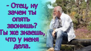 - Отец, ну зачем ты опять звонишь_ Ты же знаешь, что у меня дела.