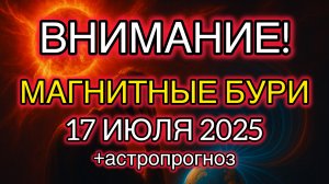 🚨 ВНИМАНИЕ! Магнитные бури 17 июля 2025 + Астропрогноз — КОГО ЗАДЕНЕТ СИЛЬНЕЕ ВСЕГО?
