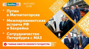 Путин в Магнитогорске / Межпарламентская встреча РФ и Бахрейна / Сотрудничество Петербурга с МАЗ