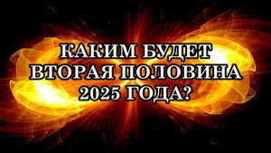 КАКИМ БУДЕТ ВТОРАЯ ПОЛОВИНА 2025 ГОДА? КАКИЕ ЭНЕРГИИ СПУСКАЮТСЯ НА ЗЕМЛЮ ИЗ КОСМОСА?