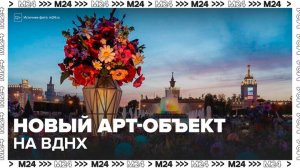 На ВДНХ открыли новый арт-объект "Главный букет страны" - Москва 24