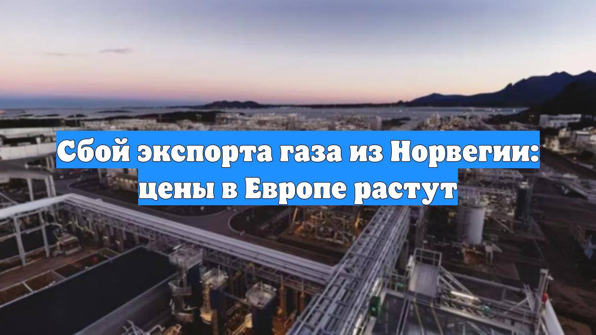 Сбой экспорта газа из Норвегии: цены в Европе растут