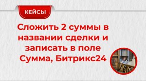 Как сложить 2 суммы в названии сделки на Битрикс24