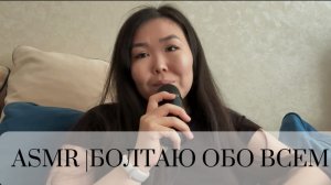 АСМР | БОЛТАЮ ОБО ВСЕМ