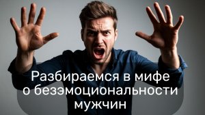 Разбираемся в мифе о безэмоциональности мужчин.