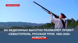 На Федюхиных высотах реализуют проект «Севастополь. Русская Троя. 1855-2025»