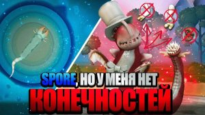 SPORE,но У МЕНЯ НЕТ КОНЕЧНОСТЕЙ