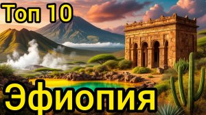 Топ 10 | ЭФИОПИЯ : Удивительные места