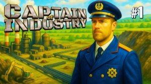 ПЕРВЫЙ ВЗГЛЯД CAPTAIN OF INDUSTRY. №1