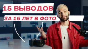 15 ЛЕТ ФОТОГРАФИИ: ЧТО Я ПОНЯЛ?