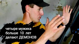 четыре мужика больше  10  лет делают ДЕМОНОВ