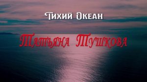 ТИХИЙ ОКЕАН - Татьяна Тушкова