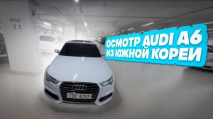 Осмотр Audi A6 перед покупкой в Южной Корее.