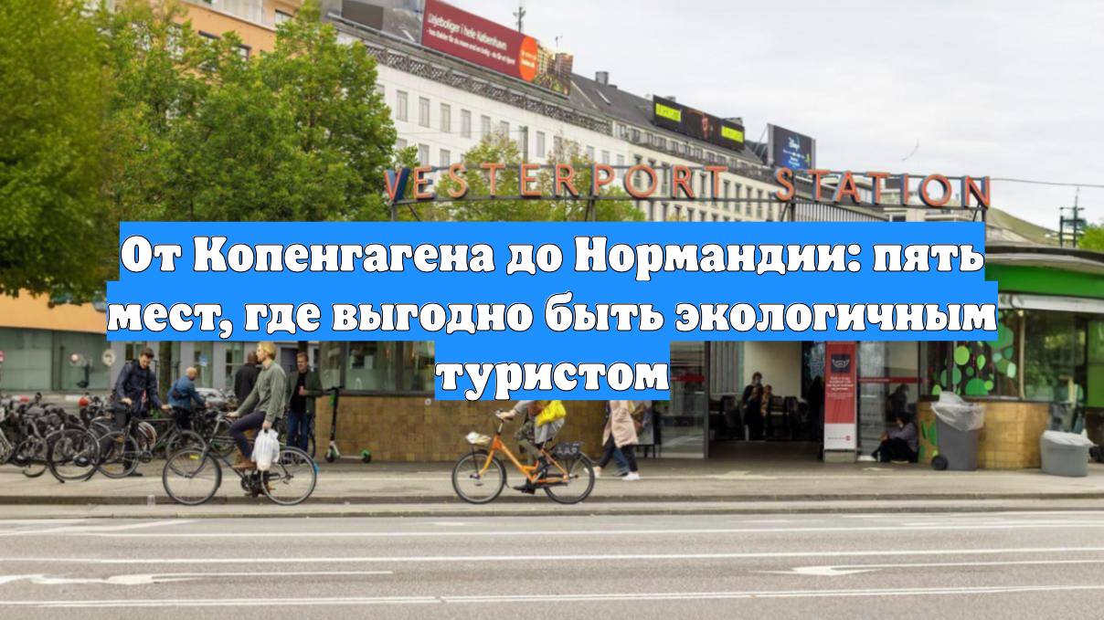 От Копенгагена до Нормандии: пять мест, где выгодно быть экологичным туристом