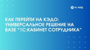 Вебинар: Как перейти на КЭДО: универсальное решение на базе “1С:Кабинет сотрудника”