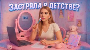 Тест: Застряла В Детстве?