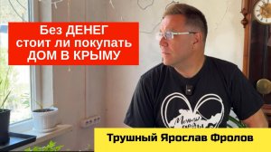 Дом в Крыму стоит ли покупать, если у тебя нет денег?! | Трушный канал Ярослава Фролова