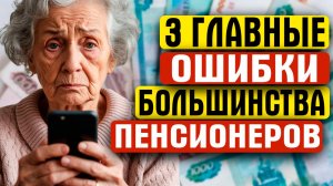 3 ГЛАВНЫЕ ОШИБКИ БОЛЬШИНСТВА ПЕНСИОНЕРОВ!