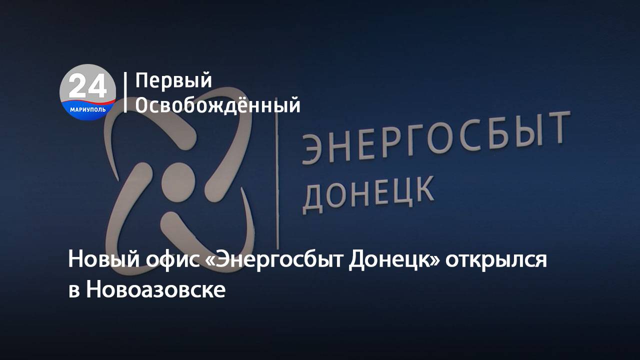 Новый офис «Энергосбыт Донецк» открылся в Новоазовске. 17.07.2025