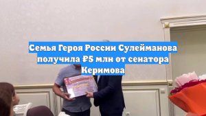 Семья Героя России Сулейманова получила ₽5 млн от сенатора Керимова