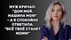 ИСТОРИИ ИЗ ЖИЗНИ: МУЖ КРИЧАЛ: "ДОМ МОЙ, МАШИНА МОЯ!" – А Я СПОКОЙНО ОТВЕТИЛА: "ВСЁ ТВОЁ СТАНЕТ МОИМ!