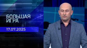 Большая игра. Часть 2. Выпуск от 17.07.2025