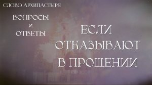 Слово Архипастыря. Вопросы и ответы: Если отказывают в прощении