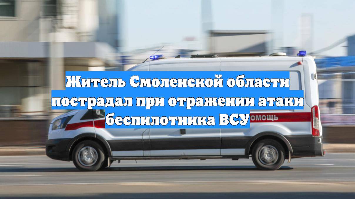 Житель Смоленской области пострадал при отражении атаки беспилотника ВСУ