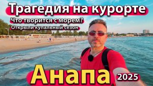 Анапа - трагедия на курорте. Что творится с морем? Открыли купальный сезон. Лето 2025.