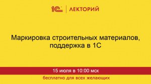 1С:Лекторий. 15.07.2025. Маркировка строительных материалов, поддержка в 1С