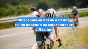 Велогонщик погиб в 19 лет из-за падения на многодневке в Италии