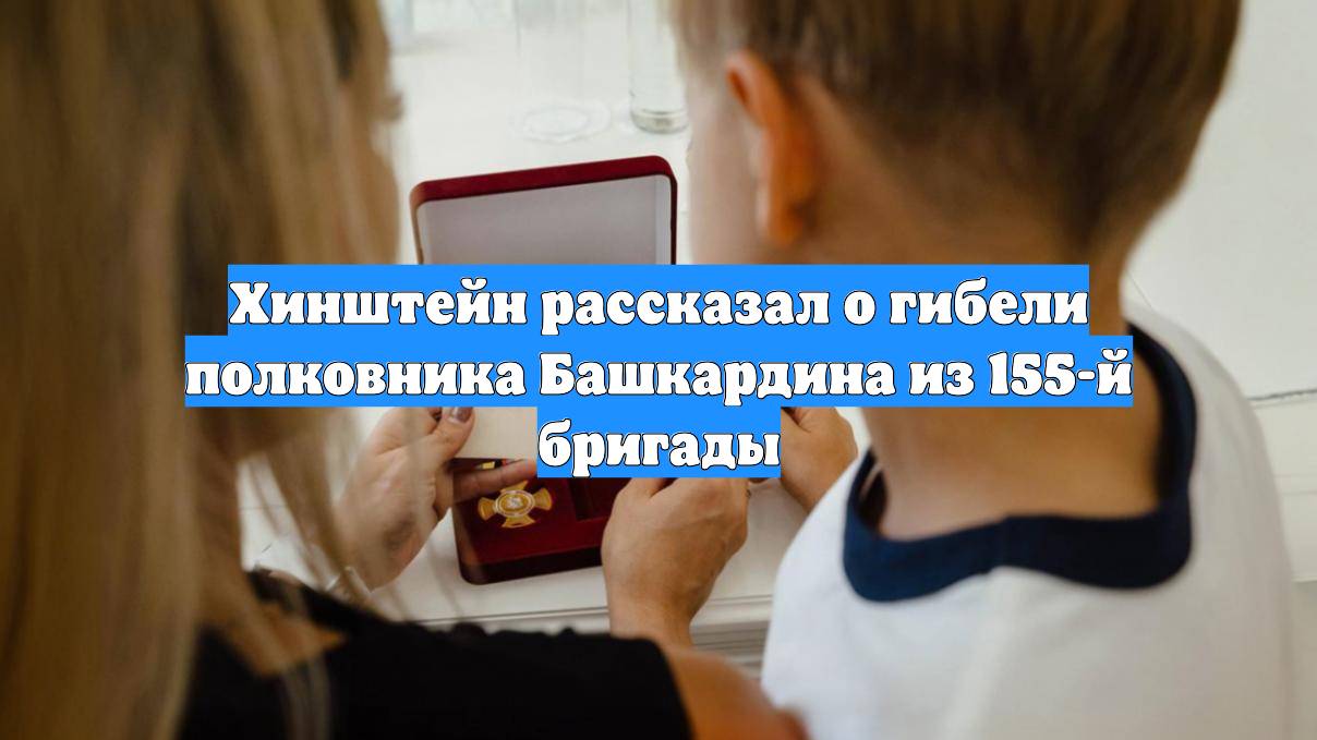 Хинштейн рассказал о гибели полковника Башкардина из 155-й бригады